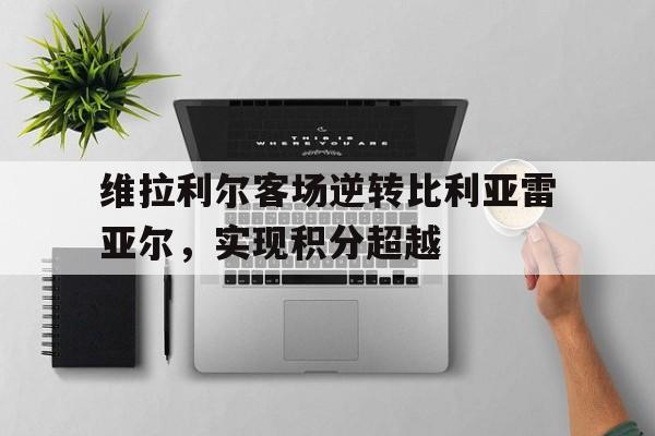 维拉利尔客场逆转比利亚雷亚尔，实现积分超越