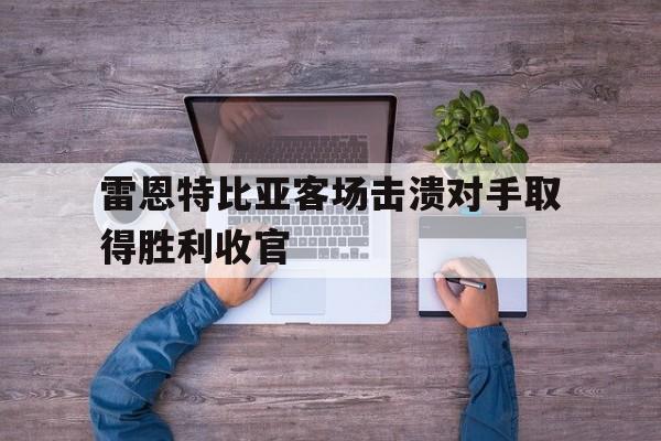 雷恩特比亚客场击溃对手取得胜利收官