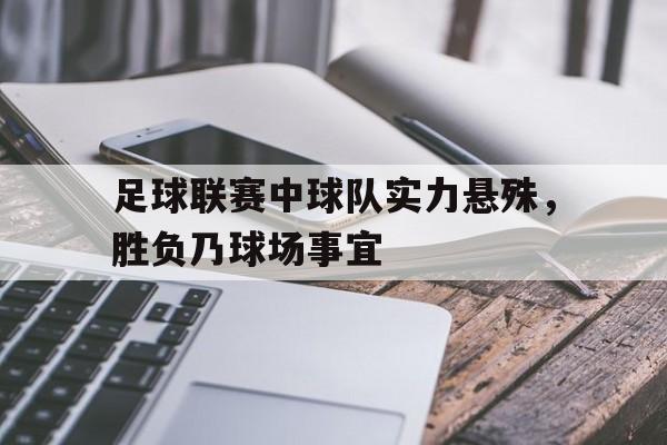 足球联赛中球队实力悬殊，胜负乃球场事宜